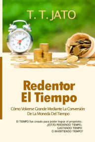 Title: Redentor El Tiempo Cómo Volverse Grande Mediante La Conversión De La Moneda Del Tiempo, Author: T.T. JATO