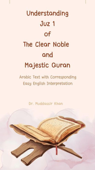 Understanding Juz 1 of the Clear Noble and Majestic Quran: Arabic Text with Corresponding Easy English Interpretation (The Message of the Quran, #1)