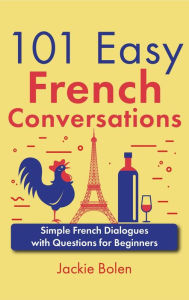 Title: 101 Easy French Conversations: Simple French Dialogues with Questions for Beginners, Author: Jackie Bolen