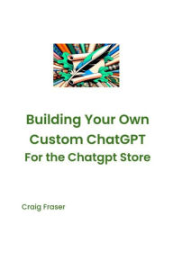 Title: Building Your Own Custom Chatgpt for the Chatgpt Store, Author: Craig Fraser