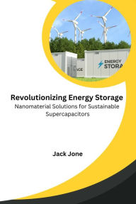 Title: Revolutionizing Energy Storage Nanomaterial Solutions for Sustainable Supercapacitors, Author: Jack Jone