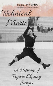 Title: Technical Merit: A History of Figure Skating Jumps, Author: Ryan Stevens