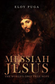 Title: Messiah Jesus: The World's Only True Hope, Author: ELOY PUGA