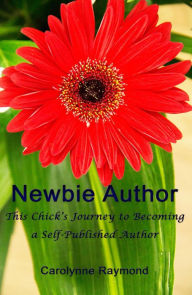 Title: Newbie Author - This Chick's Journey to Becoming a Self-Published Author, Author: Carolynne Raymond
