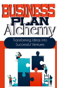 Title: Business Plan Alchemy: Transforming Ideas Into Successful Business Ventures, Author: Peter James