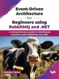 Title: Event-Driven Architecture for Beginners using RabbitMQ and .NET: A comprehensive guide to distributed solutions with RabbitMQ and .NET, Author: Abhisek Sinha