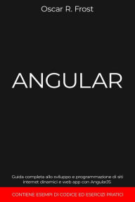 Title: Angular: Guida Completa allo Sviluppo e Programmazione di Siti Internet Dinamici e Web App con AngularJS. Contiene Esempi di Codice ed Esercizi Pratici, Author: Oscar R. Frost
