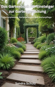 Title: Das Gartenbuch für Einsteiger zur Gartengestaltung, Gartenplanung, Gartenpflanzen und Gartenpflege, Author: Sandra Schulz