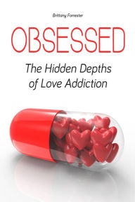Title: Obsessed The Hidden Depths of Love Addiction, Author: Brittany Forrester