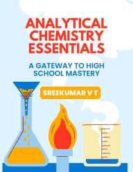 Title: Analytical Chemistry Essentials: A Gateway to High School Mastery, Author: V T SREEKUMAR