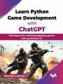 Learn Python Game Development with ChatGPT: Techniques for creating engaging games with generative AI