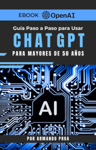 Title: Guía Paso a Paso para Usar ChatGPT Para Mayores de 50 Años, Author: Armando Proa
