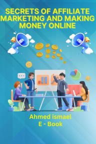 Title: Secrets of Affiliate Marketing and Making Money Online, Author: ahmed ismael