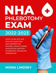 Title: NHA Phlebotomy Exam 2022-2023: Study Guide with 400 Practice Questions and Answers for National Healthcareer Association Certified Phlebotomy Technician Examination, Author: Mona Lindsey