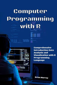 Title: Computer Programming with R: Comprehensive Introduction Data Analysis and Visualization with R Programming Language, Author: Brian Murray