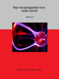 Title: Mijn hoogbegaafde kind heeft ADHD. Wat nu?, Author: Jessica van der Spek