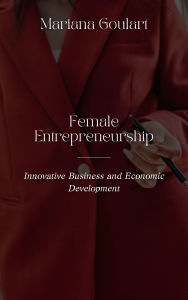 Title: Female Entrepreneurship: Innovative Business and Economic Development (Women's Economics: Empowering Women, Transforming Economies), Author: Mariana Goulart