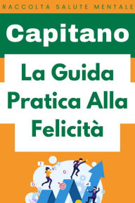 Title: La Guida Pratica Alla Felicità (Raccolta Salute Mentale, #1), Author: Capitano Edizioni