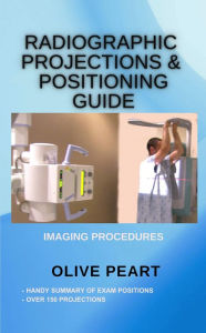 Title: Radiographic Projections & Positioning Guide: Imaging Procedures, Author: Olive Peart