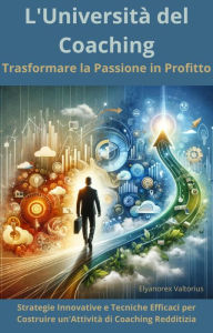 Title: L'Università del Coaching: Trasformare la Passione in Profitto, Author: Elyanorex Valtorius
