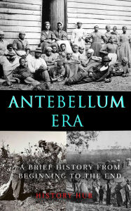 Title: Antebellum Era: A Brief History from Beginning to the End, Author: History Hub