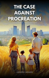 Title: The Case Against Procreation: Antinatalism in Modern Discourse, Author: Joseph Hover