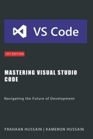 Title: Mastering Visual Studio Code: Navigating the Future of Development, Author: Kameron Hussain