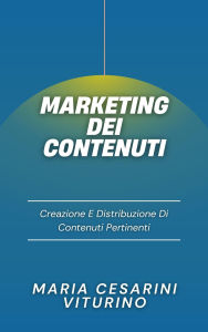 Title: Marketing Dei Contenuti: Creazione E Distribuzione Di Contenuti Pertinenti (Marketing 360°: Il Potere del Marketing Moderno), Author: Maria Cesarini Viturino