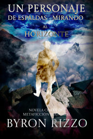 Title: Un personaje de espaldas mirando al horizonte: novela corta de metaficción editorial, Author: Byron Rizzo
