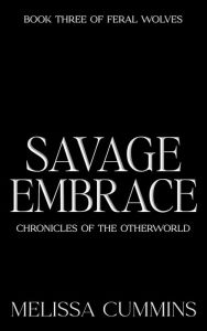 Title: Savage Embrace (Chronicles of The Otherworld: Feral Wolves, #3), Author: Melissa Cummins