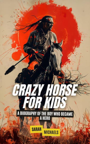 Crazy Horse for Kids: A Biography of the Boy Who Became a Hero
