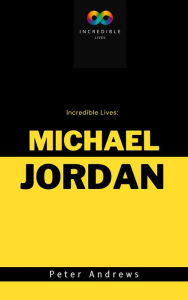 Title: Incredible Lives: A Short Biography of Michael Jordan, Author: Peter Andrews