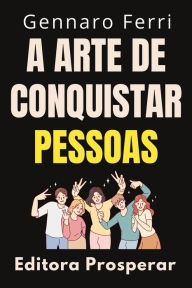Title: A Arte De Conquistar Pessoas : Desbloqueie O Poder Do Carisma E Conquiste O Mundo (Coleção Inteligência Emocional, #23), Author: Editora Prosperar