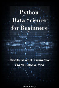 Title: Python Machine Learning for Beginners: Python Machine Learning Essentials. Build Your First AI Application, Author: Brian Murray