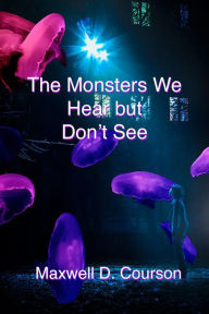 Title: The Monsters We Hear But Don't See, Author: Maxwell D. Courson