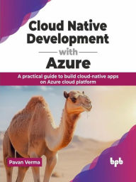 Title: Cloud Native Development with Azure: A Practical Guide to Build Cloud-Native Apps on Azure Cloud Platform, Author: Pavan Verma