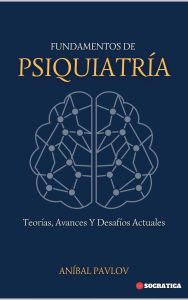 Title: Fundamentos De Psiquiatría: Teorías, Avances Y Desafíos Actuales (La Mente Humana: Un Enfoque Integral de la Psiquiatría a lo Largo de la Vida), Author: Aníbal Pavlov