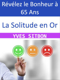 Title: La Solitude en Or : Révélez le Bonheur à 65 Ans, Author: YVES SITBON