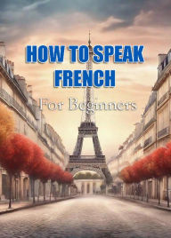 Title: How To Speak French For Beginners, Author: MalbeBooks