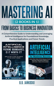 Title: Mastering AI (2 Books In 1) From Basics To Business Innovation, Author: Brandee Jankoski