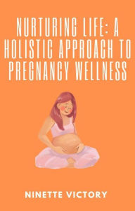 Title: Nurturing Life: A Holistic Approach to Pregnancy Wellness, Author: Ninette Victory