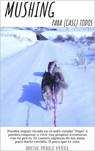 Title: Mushing para (casi) todos: Enseña a tu perro a tirar de cualquier cosa, Author: Irene Pérez Piñel