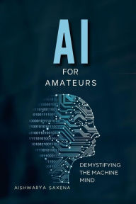 Title: AI For Amateurs (Artificial Intelligence, #1), Author: Aishwarya Saxena
