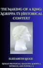 The Making of a King: Agrippa I's Historical Context (Roman Provincial Shadows: Agrippa I, Intrigue, and Power, #2)