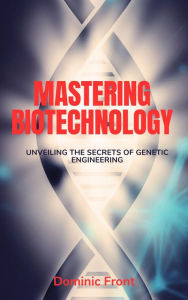 Title: Mastering Biotechnology: Unveiling the Secrets of Genetic Engineering, Author: Dominic Front