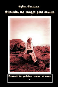 Title: Etreindre tes nuages pour sourire - Recueil de poésies vraies et nues, Author: Sylvie Fantaisie