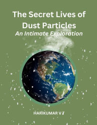 Title: The Secret Lives of Dust Particles: An Intimate Exploration, Author: V T HARIKUMAR