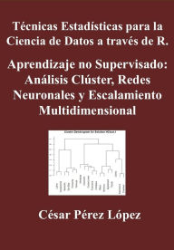 Title: Técnicas Estadísticas para la Ciencia de Datos a través de R. Aprendizaje no Supervisado: Análisis Clúster, Redes Neuronales y Escalamiento Multidimensional, Author: César Pérez López