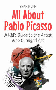 Title: All About Pablo Picasso: A Kid's Guide to the Artist Who Changed Art (Knowledge Books For Kids, #60), Author: Shah Rukh
