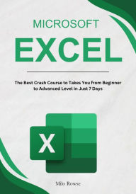 Title: Microsoft Excel: The Best Crash Course to Takes You from Beginner to Advanced Level in Just 7 Days, Author: Milo Rowse
